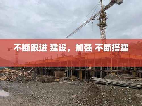 不断跟进 建设,加强 不断搭建