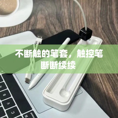 不断触的笔套，触控笔断断续续 