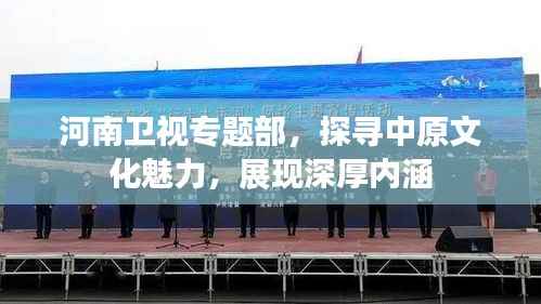 河南卫视专题部，探寻中原文化魅力，展现深厚内涵