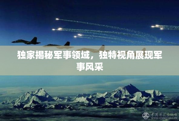 独家揭秘军事领域,独特视角展现军事风采