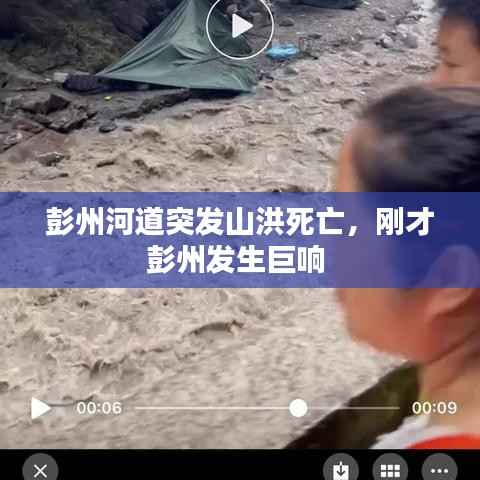 彭州河道突发山洪死亡,刚才彭州发生巨响