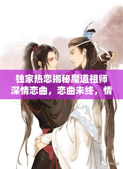 独家热恋揭秘魔道祖师深情恋曲,恋曲未终,情感不渝!