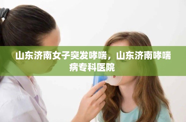 山东济南女子突发哮喘,山东济南哮喘病专科医院