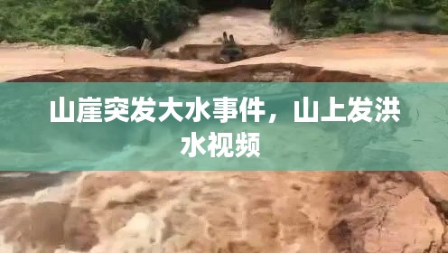 山崖突发大水事件,山上发洪水视频