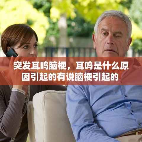 突发耳鸣脑梗,耳鸣是什么原因引起的有说脑梗引起的