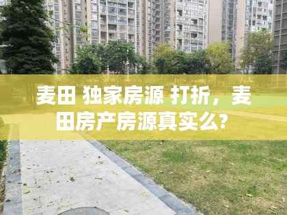 麦田 独家房源 打折,麦田房产房源真实么?