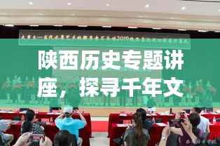陕西历史专题讲座，探寻千年文明的神秘足迹