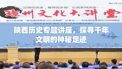 陕西历史专题讲座,探寻千年文明的神秘足迹