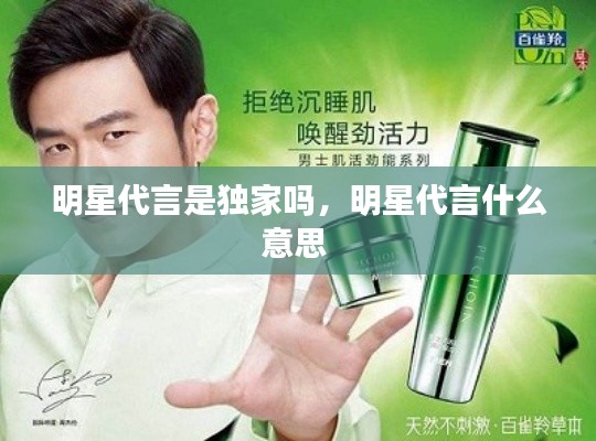 明星代言是独家吗,明星代言什么意思