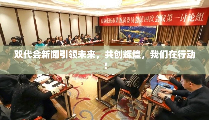 双代会新闻引领未来,共创辉煌,我们在行动!