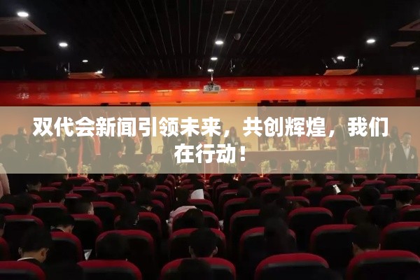 双代会新闻引领未来,共创辉煌,我们在行动!