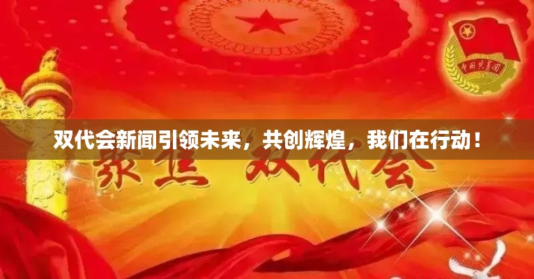 双代会新闻引领未来,共创辉煌,我们在行动!