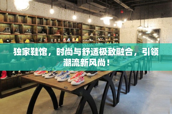 独家鞋馆,时尚与舒适极致融合,引领潮流新风尚!