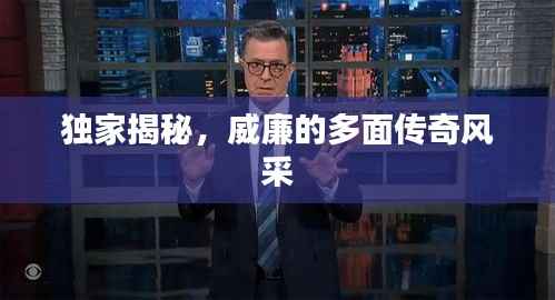 独家揭秘,威廉的多面传奇风采