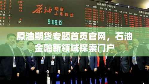 原油期货专题首页官网,石油金融新领域探索门户