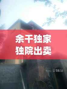 余干独家独院出卖，出售独院 
