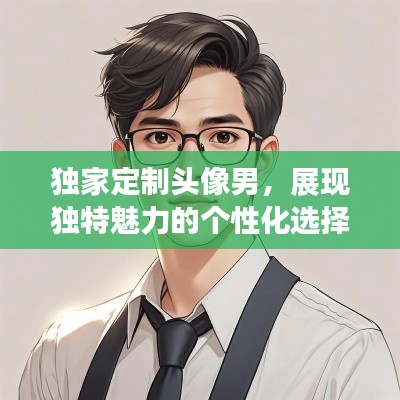 独家定制头像男,展现独特魅力的个性化选择