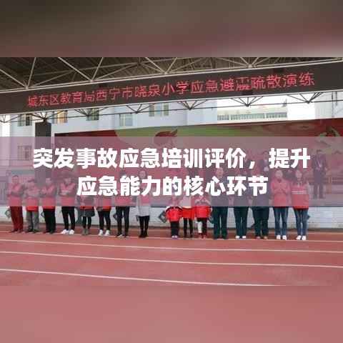 突发事故应急培训评价，提升应急能力的核心环节