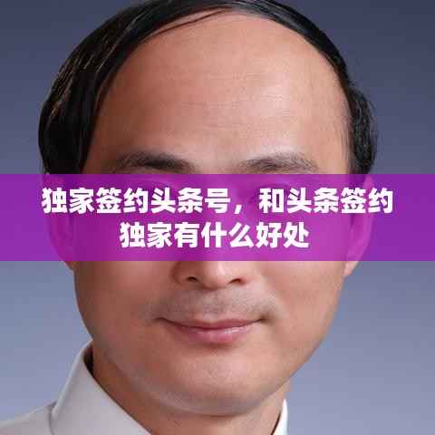 独家签约头条号,和头条签约独家有什么好处