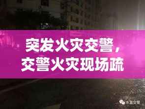 突发火灾交警,交警火灾现场疏导交通