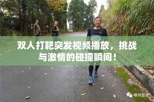 双人打靶突发视频播放，挑战与激情的碰撞瞬间！