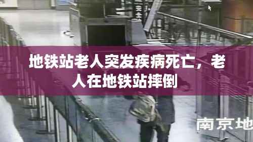 地铁站老人突发疾病死亡，老人在地铁站摔倒 