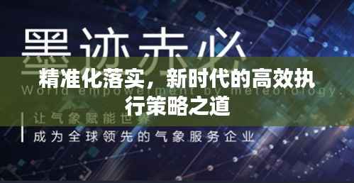 精准化落实,新时代的高效执行策略之道