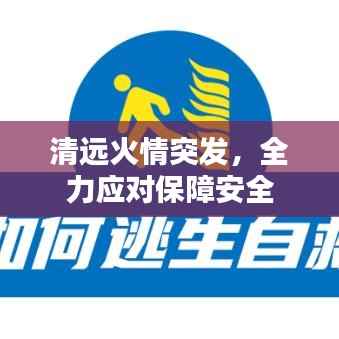 清远火情突发,全力应对保障安全