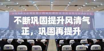 不断巩固提升风清气正,巩固再提升