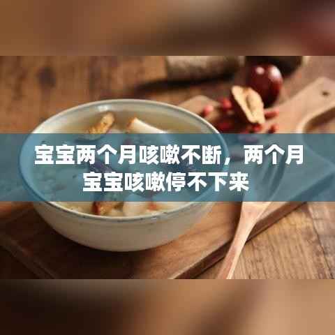 宝宝两个月咳嗽不断,两个月宝宝咳嗽停不下来