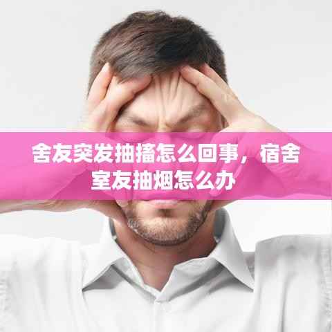 舍友突发抽搐怎么回事,宿舍室友抽烟怎么办