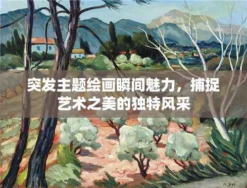 突发主题绘画瞬间魅力,捕捉艺术之美的独特风采