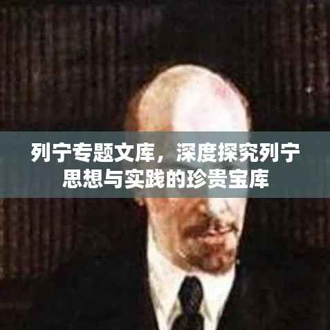 列宁专题文库,深度探究列宁思想与实践的珍贵宝库