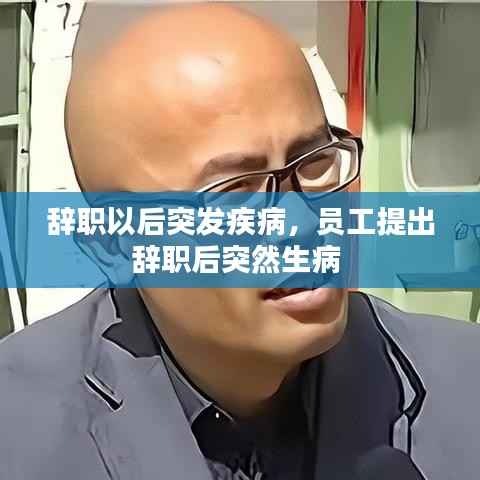 辞职以后突发疾病,员工提出辞职后突然生病