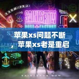 苹果xs问题不断,苹果xs老是重启是怎么回事