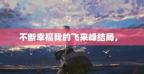 不断幸福我的飞来峰结局， 