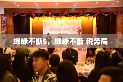 缘缘不断5,缘缘不断 税务局