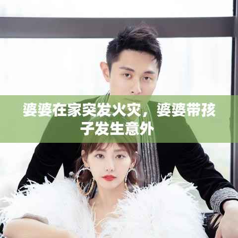 婆婆在家突发火灾,婆婆带孩子发生意外