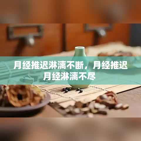 月经推迟淋漓不断,月经推迟月经淋漓不尽