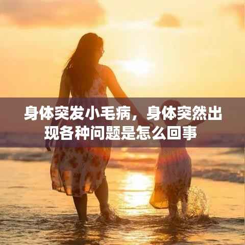 身体突发小毛病，身体突然出现各种问题是怎么回事 