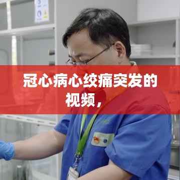 冠心病心绞痛突发的视频,