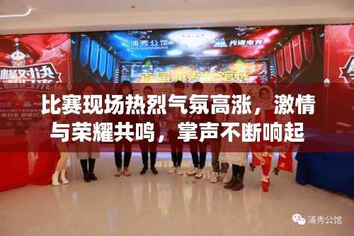 比赛现场热烈气氛高涨,激情与荣耀共鸣,掌声不断响起