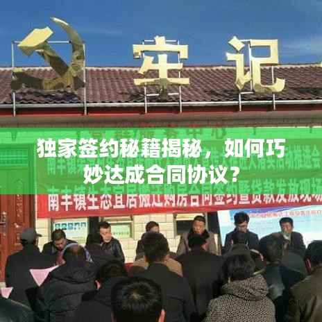 独家签约秘籍揭秘，如何巧妙达成合同协议？