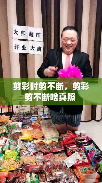 剪彩时剪不断,剪彩剪不断啥真照