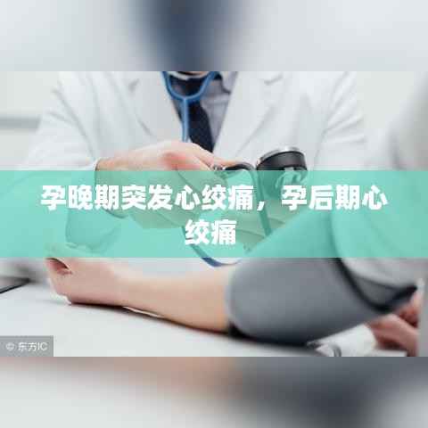 孕晚期突发心绞痛，孕后期心绞痛 