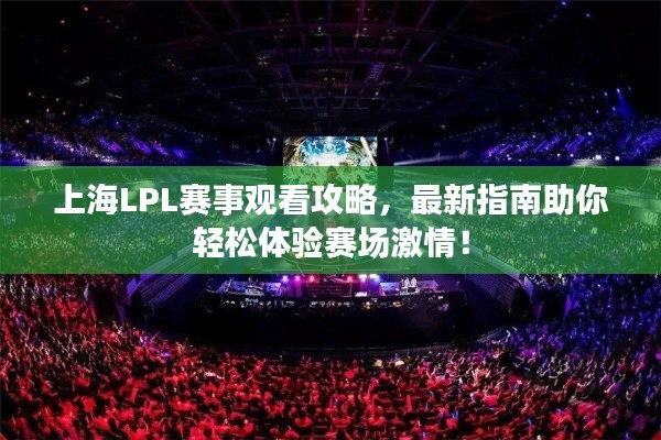 上海LPL赛事观看攻略,最新指南助你轻松体验赛场激情!