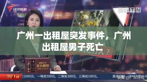 广州一出租屋突发事件,广州出租屋男子死亡