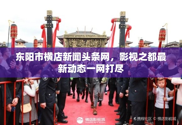 东阳市横店新闻头条网，影视之都最新动态一网打尽