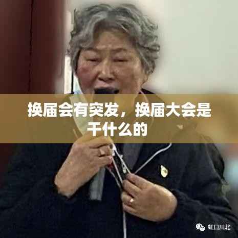 换届会有突发，换届大会是干什么的 