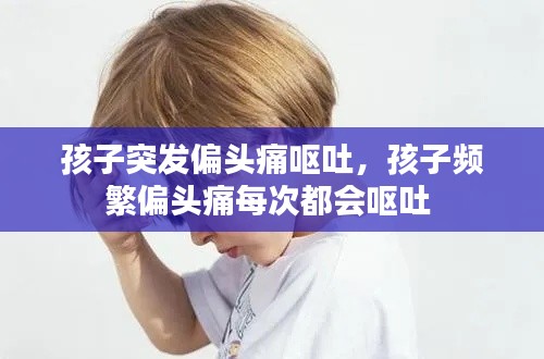 孩子突发偏头痛呕吐,孩子频繁偏头痛每次都会呕吐